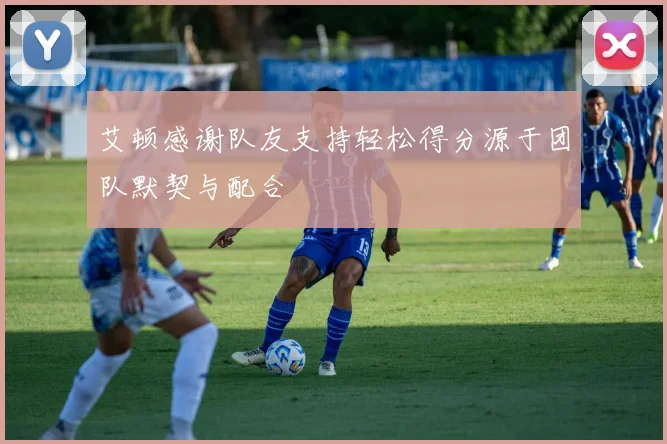 艾顿感谢队友支持轻松得分源于团队默契与配合