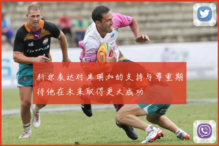科尔表达对库明加的支持与尊重期待他在未来取得更大成功