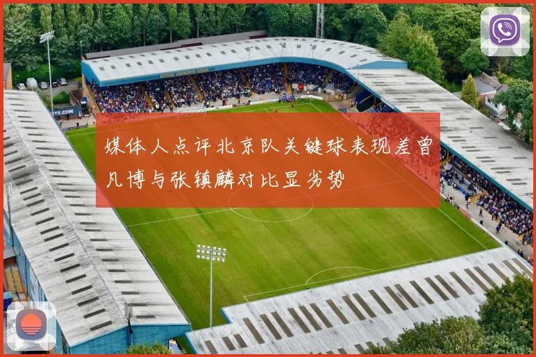 媒体人点评北京队关键球表现差曾凡博与张镇麟对比显劣势