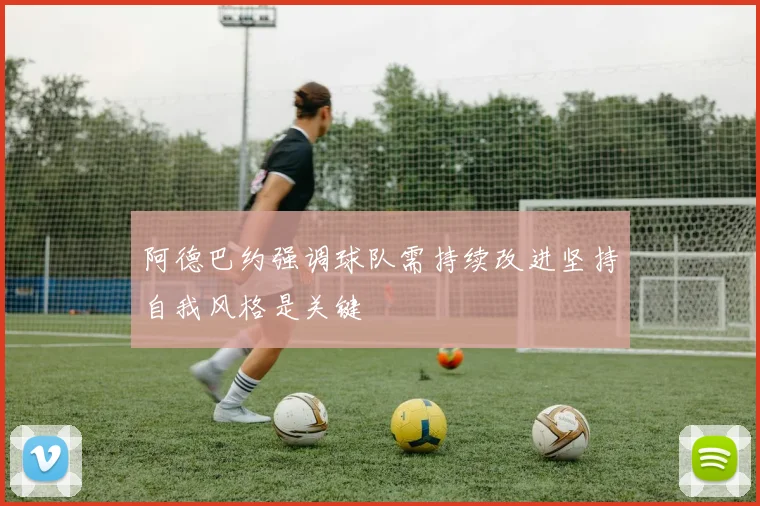 阿德巴约强调球队需持续改进坚持自我风格是关键