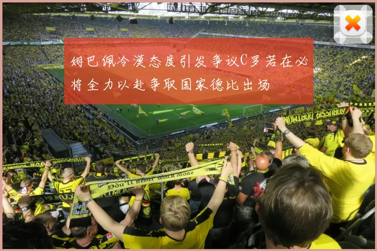姆巴佩冷漠态度引发争议C罗若在必将全力以赴争取国家德比出场